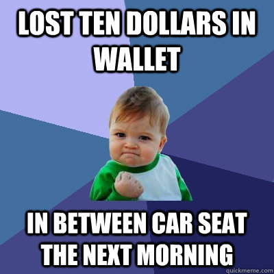 lost ten dollars in wallet in between car seat the next morning   Success Kid