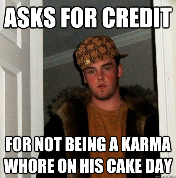 asks for credit for not being a karma whore on his cake day  Scumbag Steve