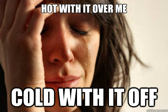 Hot with it over me COLD WITH IT OFF - Hot with it over me COLD WITH IT OFF  First World Problems