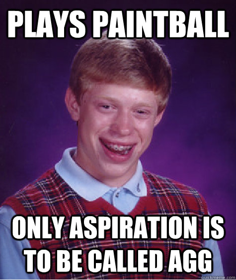 Plays paintball only aspiration is to be called agg  Bad Luck Brian