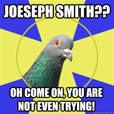 Joeseph Smith?? Oh come on, you are not even trying!  Religion Pigeon