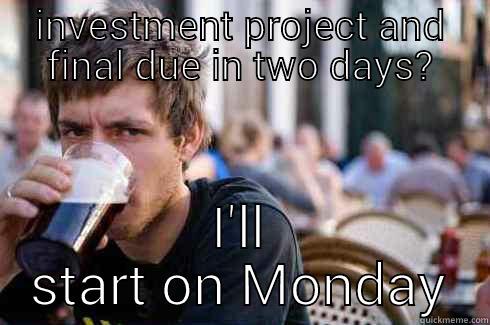 INVESTMENT PROJECT AND FINAL DUE IN TWO DAYS? I'LL START ON MONDAY Lazy College Senior