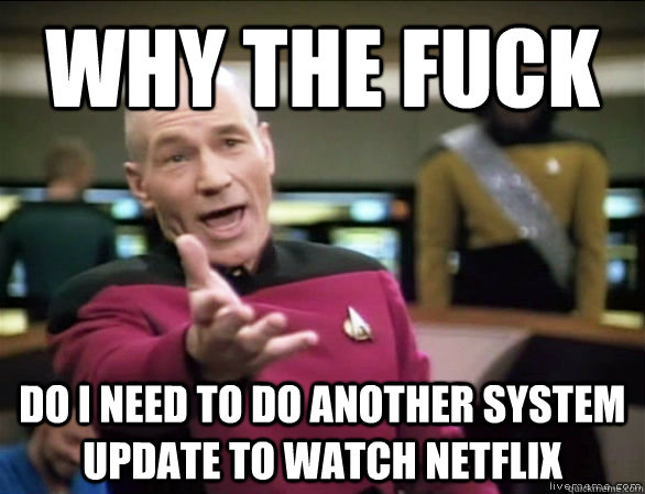 Why the fuck do i need to do another system update to watch netflix  Annoyed Picard HD