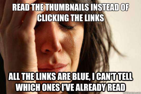 Read the thumbnails instead of clicking the links all the links are blue, i can't tell which ones i've already read  First World Problems