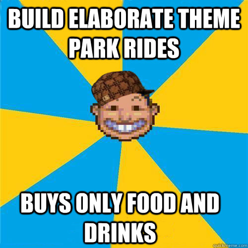 build elaborate theme park rides buys only food and drinks  Scumbag Rollercoaster Tycoon Guest