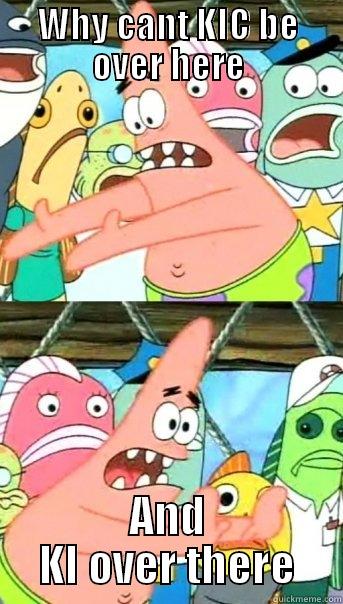 WHY CANT KIC BE OVER HERE AND KI OVER THERE Push it somewhere else Patrick