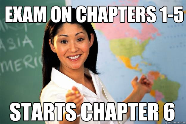 Exam on chapters 1-5 Starts chapter 6  Unhelpful High School Teacher