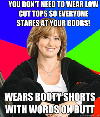 You don't need to wear low cut tops so everyone stares at your boobs! Wears booty shorts with words on butt - You don't need to wear low cut tops so everyone stares at your boobs! Wears booty shorts with words on butt  Sheltering Suburban Mom