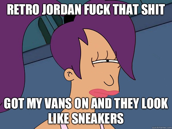 Retro Jordan fuck that shit Got my vans on and they look like sneakers  Leela Futurama