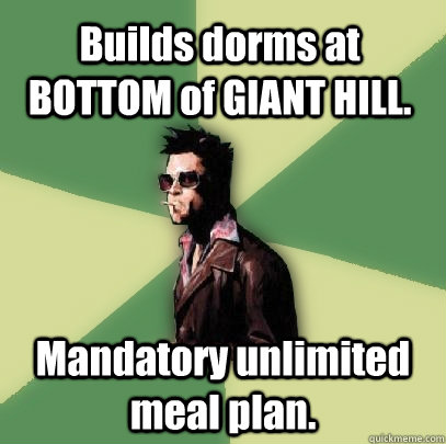 Builds dorms at BOTTOM of GIANT HILL. Mandatory unlimited meal plan.  Helpful Tyler Durden