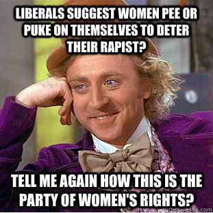 Liberals suggest women pee or puke on themselves to deter their rapist? tell me again how this is the party of women's rights?  Condescending Wonka