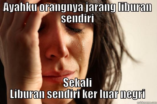 AYAHKU ORANGNYA JARANG LIBURAN SENDIRI SEKALI LIBURAN SENDIRI KER LUAR NEGRI First World Problems