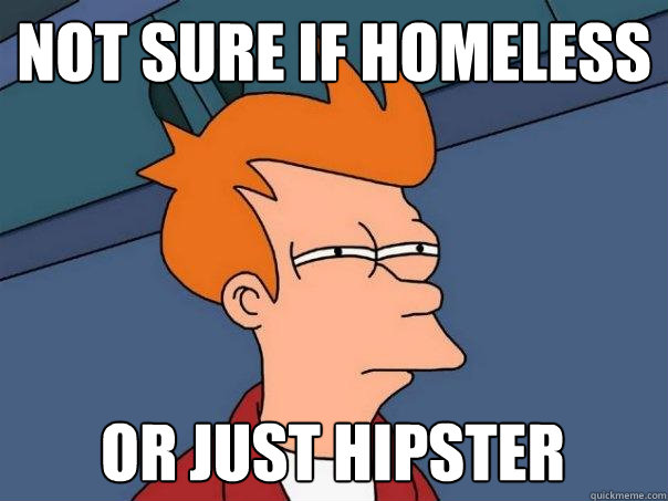 Not sure if homeless Or just hipster  Futurama Fry