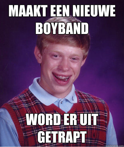 Maakt een nieuwe boyband Word er uit getrapt  Bad Luck Brian