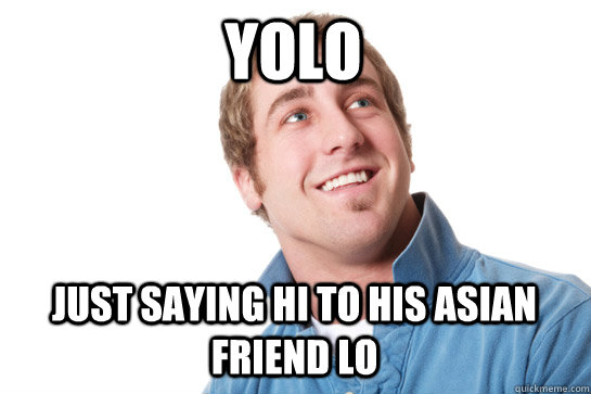 Yolo Just saying hi to his asian friend Lo - Yolo Just saying hi to his asian friend Lo  Misunderstood D-Bag