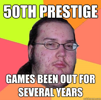 50th prestige Games been out for several years - 50th prestige Games been out for several years  Butthurt Dweller