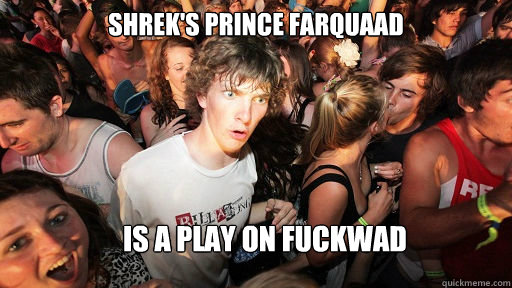 Shrek's Prince Farquaad Is a play on fuckwad  Sudden Clarity Clarence