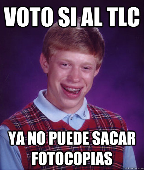 Voto sI al TLC ya no puede sacar fotocopias - Voto sI al TLC ya no puede sacar fotocopias  Bad Luck Brian