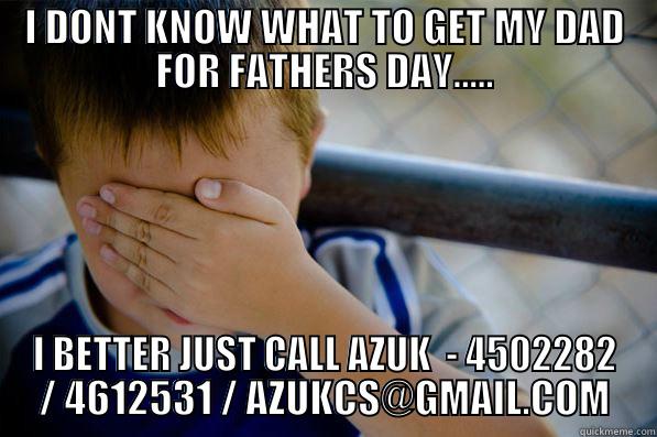 I DONT KNOW WHAT TO GET MY DAD FOR FATHERS DAY..... I BETTER JUST CALL AZUK  - 4502282 / 4612531 / AZUKCS@GMAIL.COM Confession kid