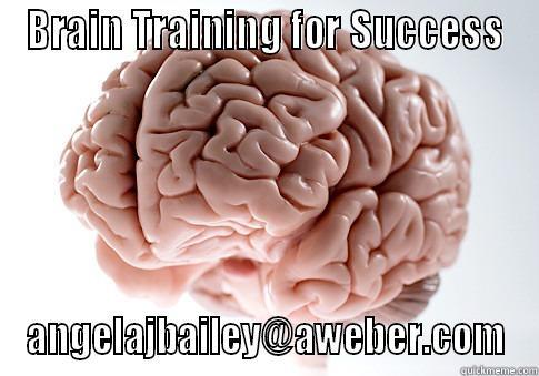 BRAIN TRAINING FOR SUCCESS ANGELAJBAILEY@AWEBER.COM Scumbag Brain