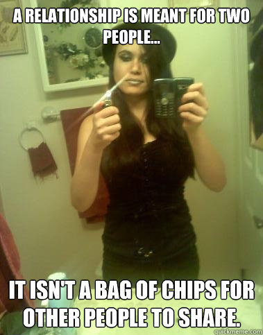 A relationship is meant for two people... It isn't a bag of chips for other people to share.  relationship meme