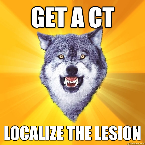 GET A CT LOCALIZE THE LESION  Courage Wolf