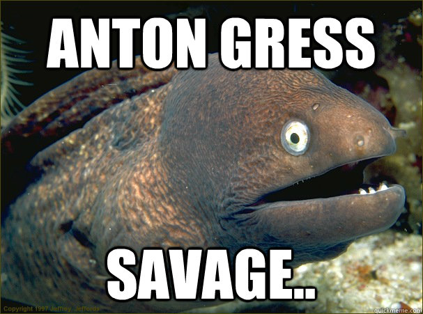 Anton Gress Savage..  Bad Joke Eel