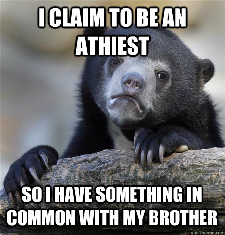 I claim to be an athiest So I have something in common with my brother  Confession Bear