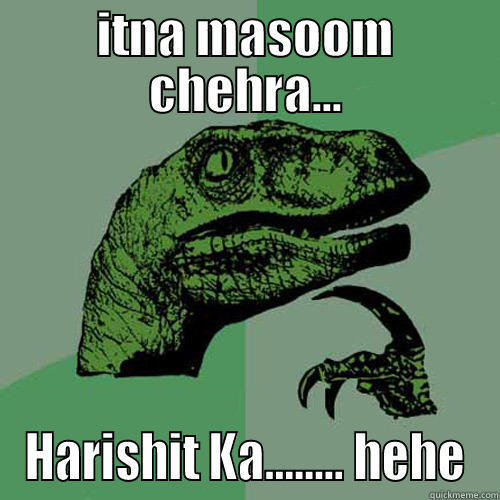 ITNA MASOOM CHEHRA... HARISHIT KA........ HEHE Philosoraptor