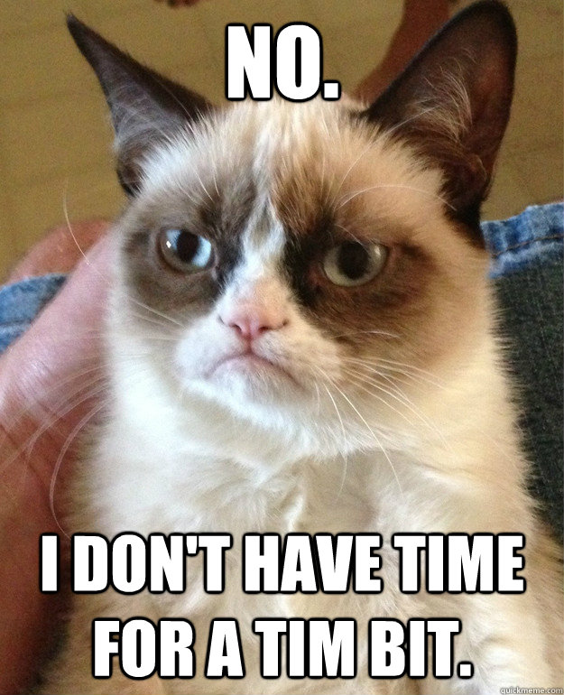 NO. I don't have time for a tim bit.  Grumpy Cat