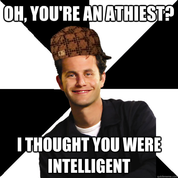 Oh, You're an athiest? i thought you were intelligent  Scumbag Christian