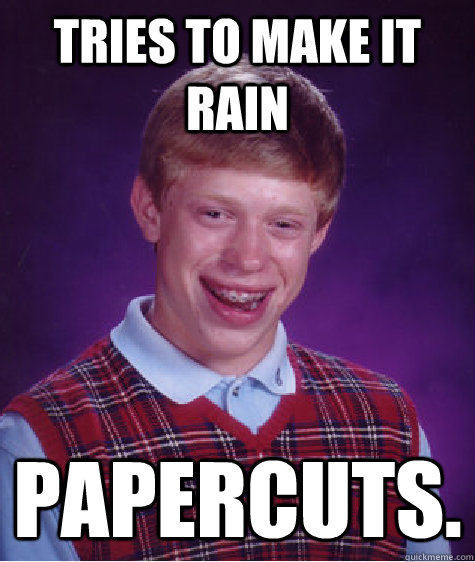 TRIES TO MAKE IT RAIN PAPERCUTS. - TRIES TO MAKE IT RAIN PAPERCUTS.  Bad Luck Brian