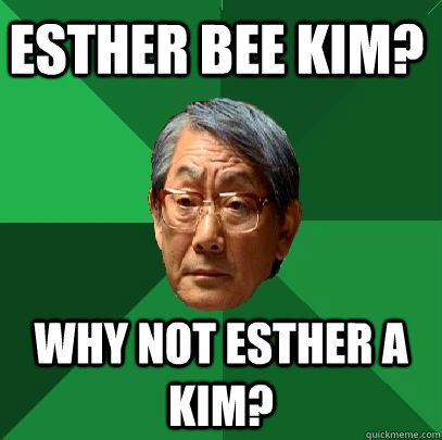 Esther Bee Kim? Why not Esther A Kim? - Esther Bee Kim? Why not Esther A Kim?  High Expectations Asian Father