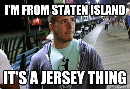 I'm from Staten Island It's a jersey thing - I'm from Staten Island It's a jersey thing  Jersey Shore Problem