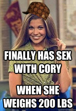 finally has sex with cory when she weighs 200 lbs  Scumbag Topanga