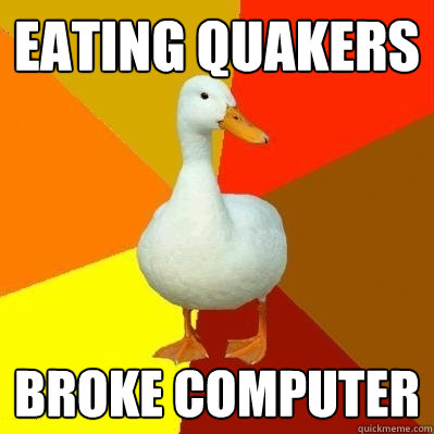 eating quakers broke computer  Tech Impaired Duck