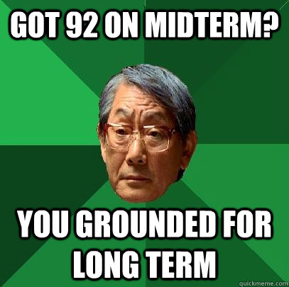 got 92 on midterm? you grounded for long term  High Expectations Asian Father