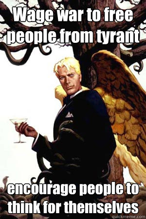 Wage war to free people from tyrant encourage people to think for themselves  Good Guy Lucifer