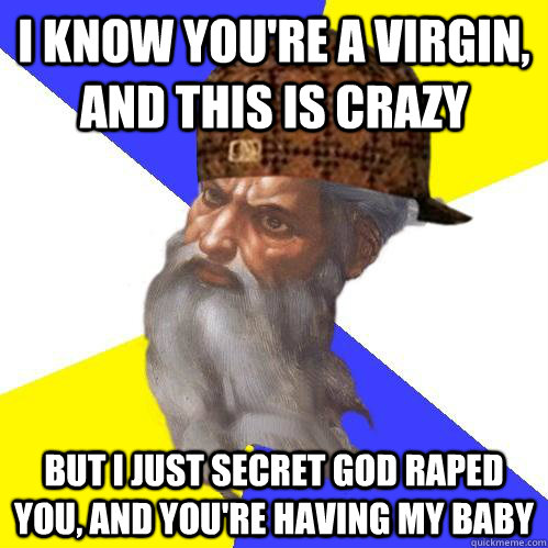 I know you're a virgin, and this is crazy but i just secret god raped you, and you're having my baby  Scumbag Advice God