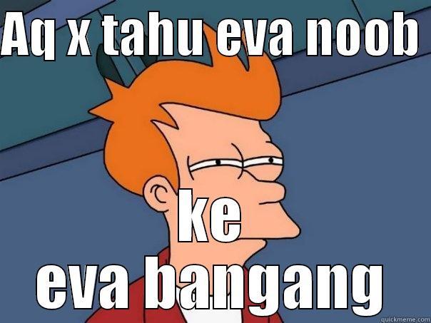 AQ X TAHU EVA NOOB  KE EVA BANGANG Futurama Fry