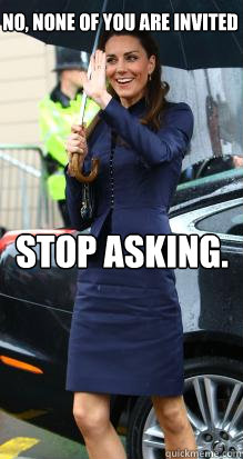 No, None of you are invited Stop asking.  Kate Middleton