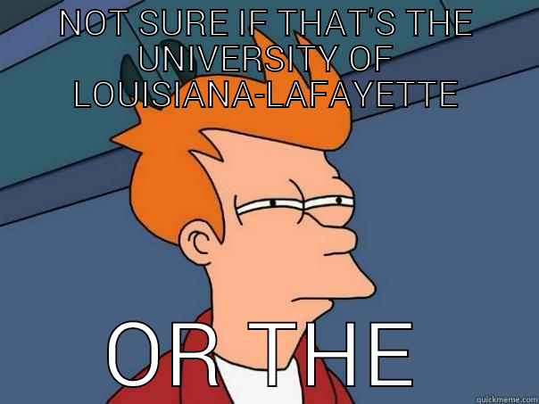 ULM vs Louisiana-Lafayette - NOT SURE IF THAT'S THE UNIVERSITY OF LOUISIANA-LAFAYETTE OR THE UNIVERSITY OF LOUISVILLE.  Futurama Fry