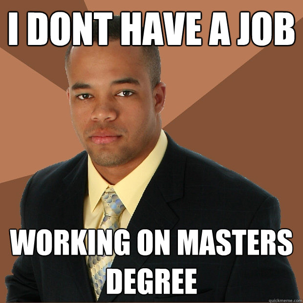 I dont have a job working on masters degree  Successful Black Man