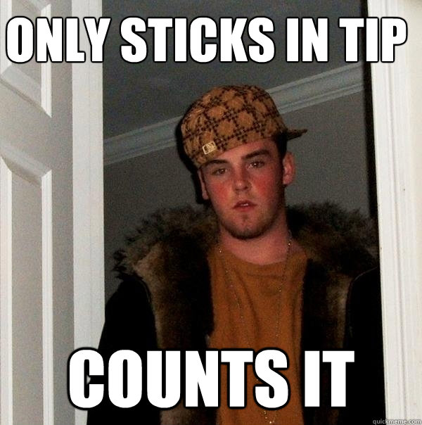 Only sticks in tip Counts it  Scumbag Steve