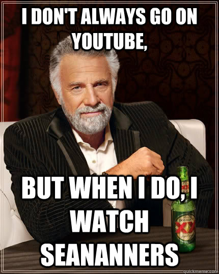 I don't always go on YouTube, But when I do, I watch Seananners  The Most Interesting Man In The World