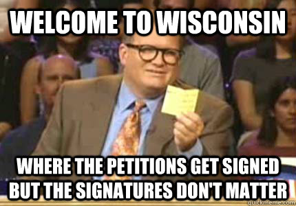 WELCOME TO WISCONSIN Where the petitions get signed but the signatures don't matter  Whose Line