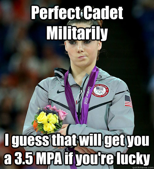 Perfect Cadet Militarily I guess that will get you a 3.5 MPA if you're lucky  McKayla Not Impressed