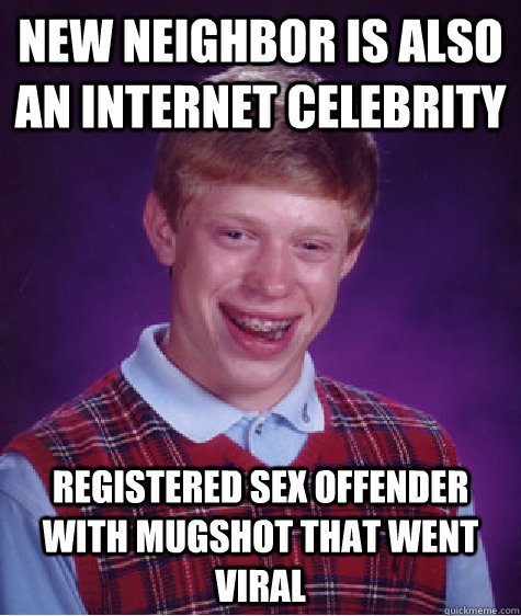 new neighbor is also an internet celebrity registered sex offender with mugshot that went viral  Bad Luck Brian