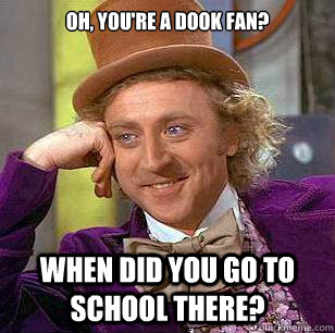 Oh, you're a Dook fan? When did you go to school there?  Condescending Wonka