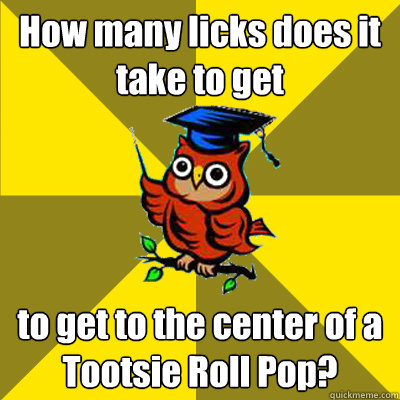 How many licks does it take to get  to get to the center of a Tootsie Roll Pop? - How many licks does it take to get  to get to the center of a Tootsie Roll Pop?  Observational Owl